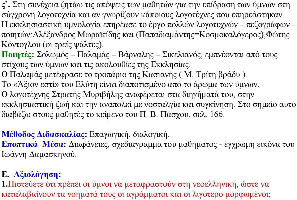 Ποιητές: Σολωμός Παλαμάς Βάρναλης Σικελιανός, εμπνέονται από τους στίχους των ύμνων και τις ακολουθίες της Εκκλησίας. Ο Παλαμάς μετέφρασε το τροπάριο της Κασιανής ( Μ. Τρίτη βράδυ ).