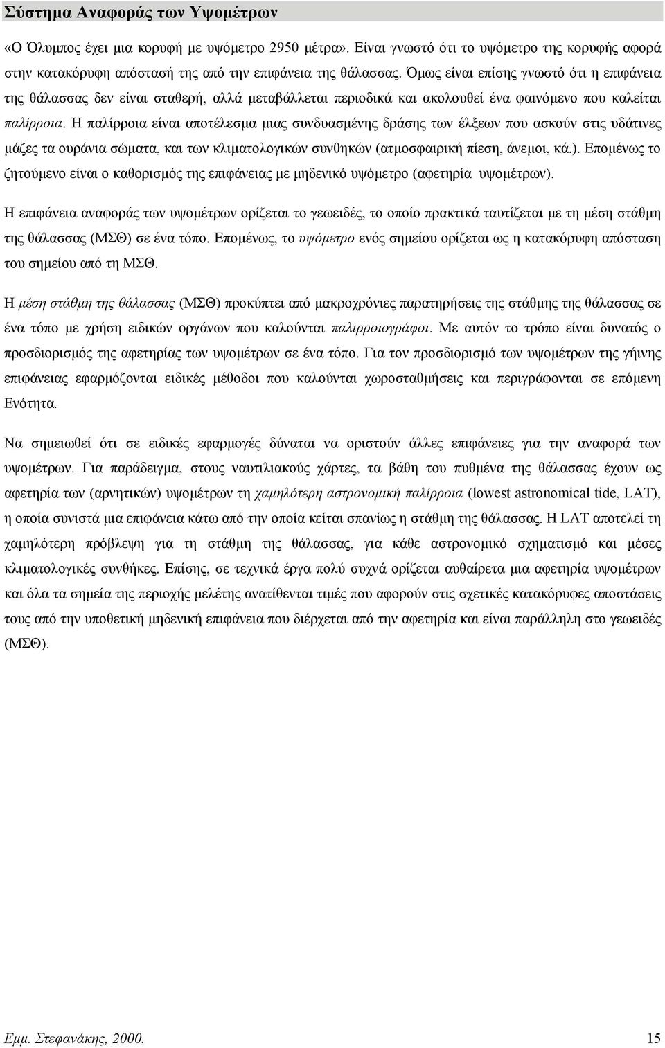 Η παλίρροια είναι αποτέλεσµα µιας συνδυασµένης δράσης των έλξεων που ασκούν στις υδάτινες µάζες τα ουράνια σώµατα, και των κλιµατολογικών συνθηκών (ατµοσαιρική πίεση, άνεµοι, κά.).