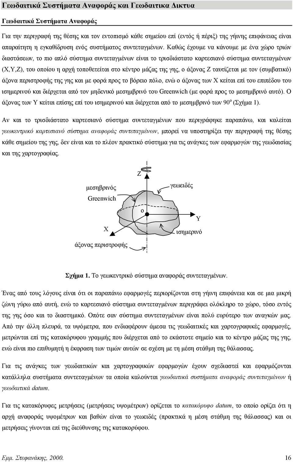 Καθώς έχουµε να κάνουµε µε ένα χώρο τριών διαστάσεων, το πιο απλό σύστηµα συντεταγµένων είναι το τρισδιάστατο καρτεσιανό σύστηµα συντεταγµένων (Χ,Υ,Ζ), του οποίου η αρχή τοποθετείται στο κέντρο µάζας