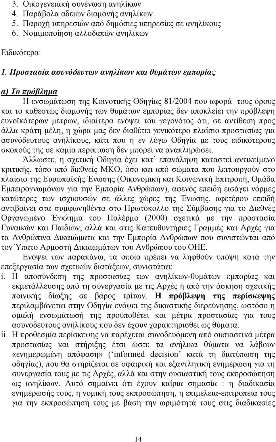 ευνοϊκότερων µέτρων, ιδιαίτερα ενόψει του γεγονότος ότι, σε αντίθεση προς άλλα κράτη µέλη, η χώρα µας δεν διαθέτει γενικότερο πλαίσιο προστασίας για ασυνόδευτους ανηλίκους, κάτι που η εν λόγω Οδηγία