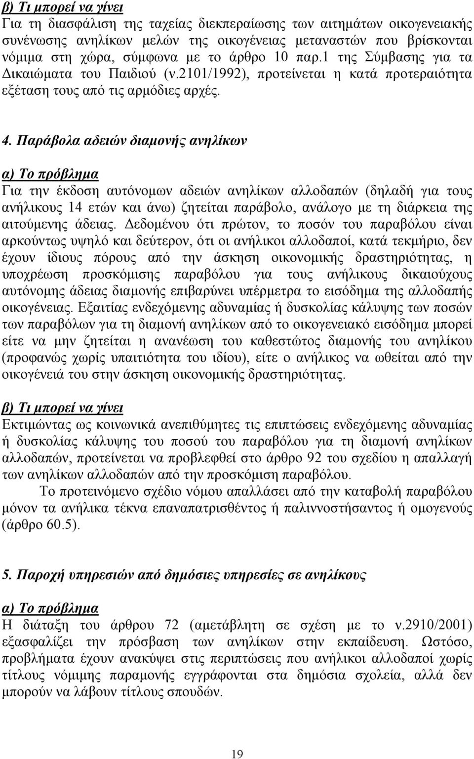 Παράβολα αδειών διαµονής ανηλίκων Για την έκδοση αυτόνοµων αδειών ανηλίκων αλλοδαπών (δηλαδή για τους ανήλικους 14 ετών και άνω) ζητείται παράβολο, ανάλογο µε τη διάρκεια της αιτούµενης άδειας.