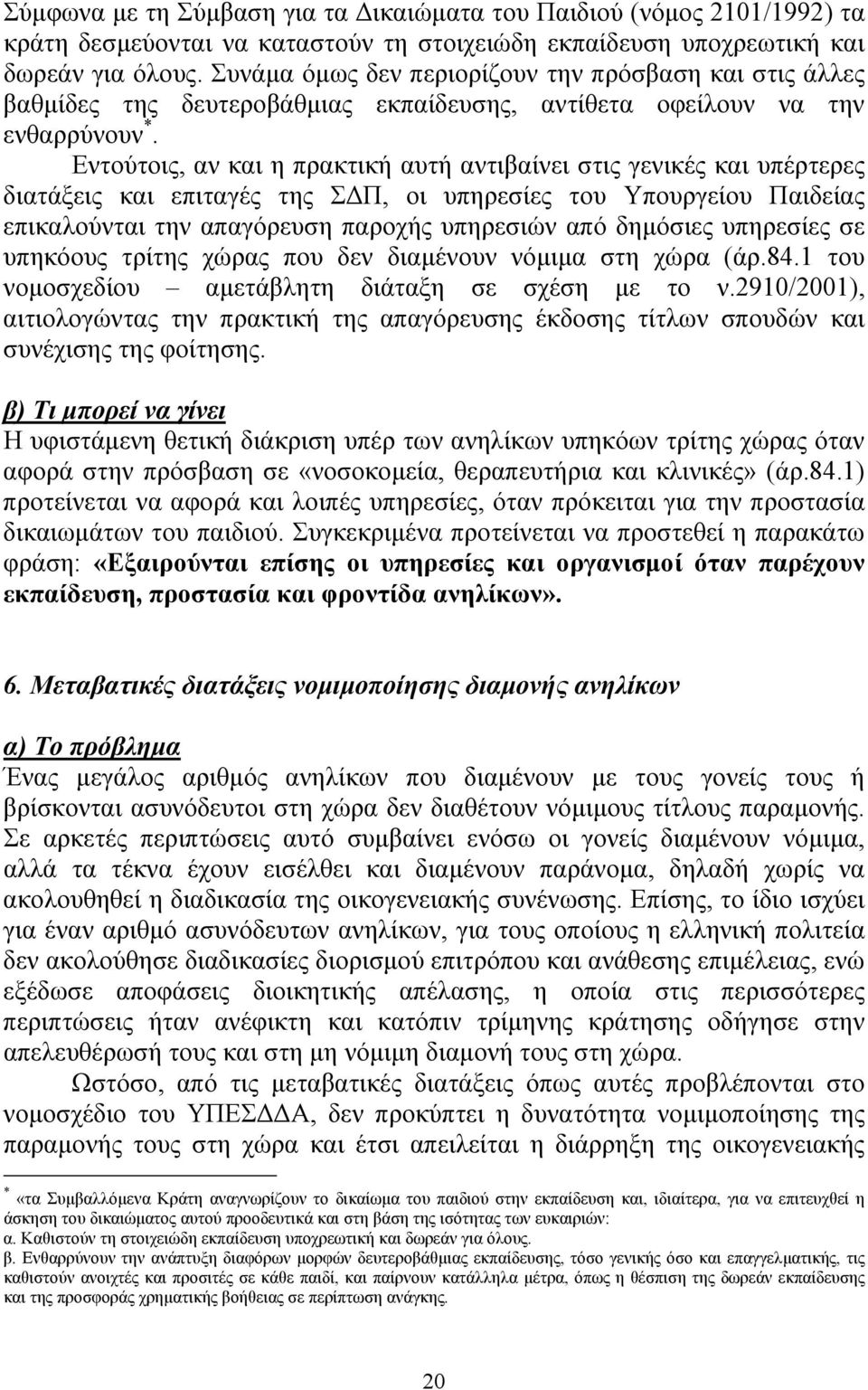 Εντούτοις, αν και η πρακτική αυτή αντιβαίνει στις γενικές και υπέρτερες διατάξεις και επιταγές της Σ Π, οι υπηρεσίες του Υπουργείου Παιδείας επικαλούνται την απαγόρευση παροχής υπηρεσιών από δηµόσιες