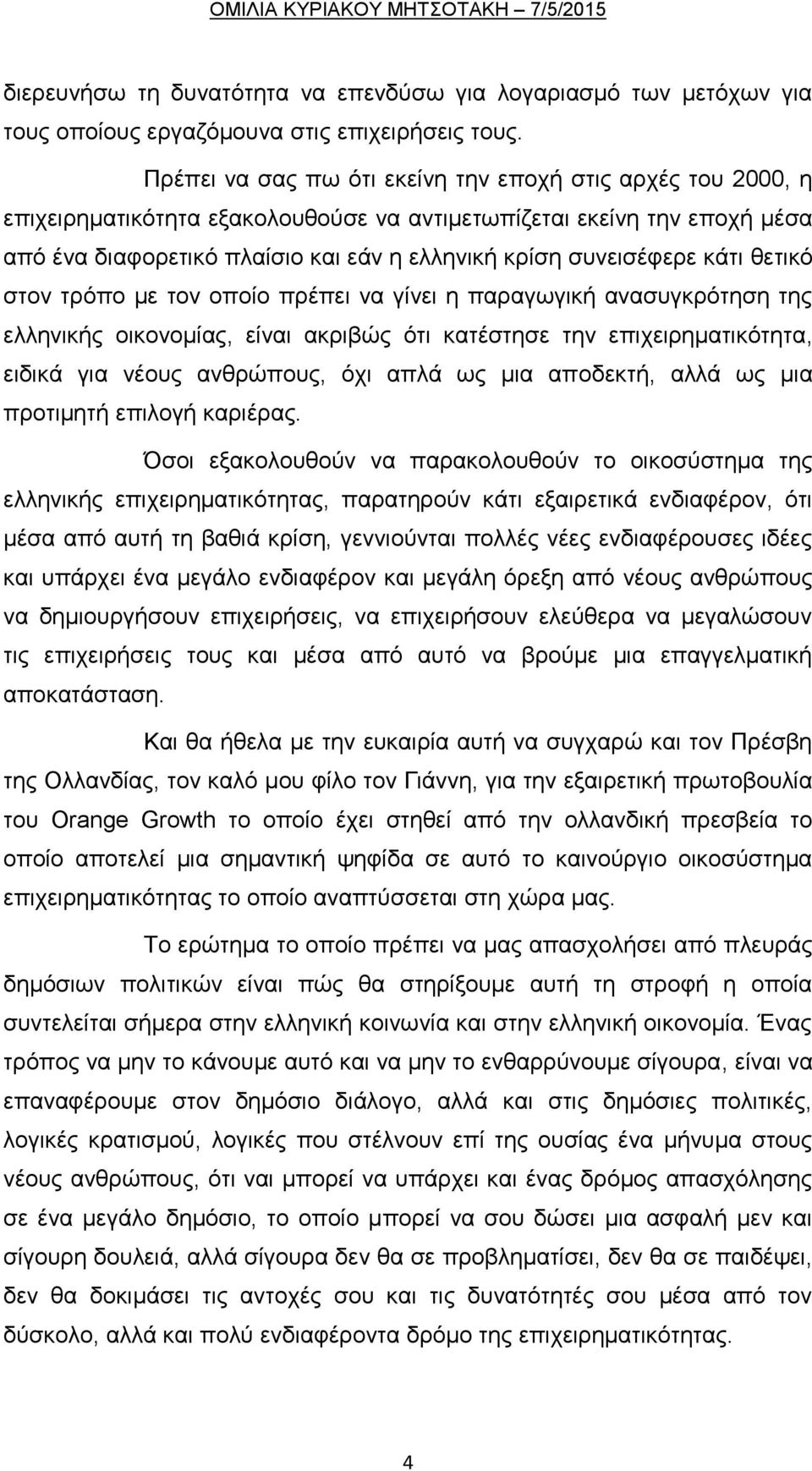 κάτι θετικό στον τρόπο με τον οποίο πρέπει να γίνει η παραγωγική ανασυγκρότηση της ελληνικής οικονομίας, είναι ακριβώς ότι κατέστησε την επιχειρηματικότητα, ειδικά για νέους ανθρώπους, όχι απλά ως