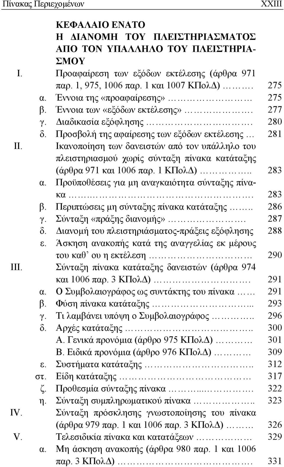 Ικανοποίηση των δανειστών από τον υπάλληλο του πλειστηριασμού χωρίς σύνταξη πίνακα κατάταξης (άρθρα 971 και 1006 παρ. 1 ΚΠολΔ).. 283 α. Προϋποθέσεις για μη αναγκαιότητα σύνταξης πίνακα.. 283 β.