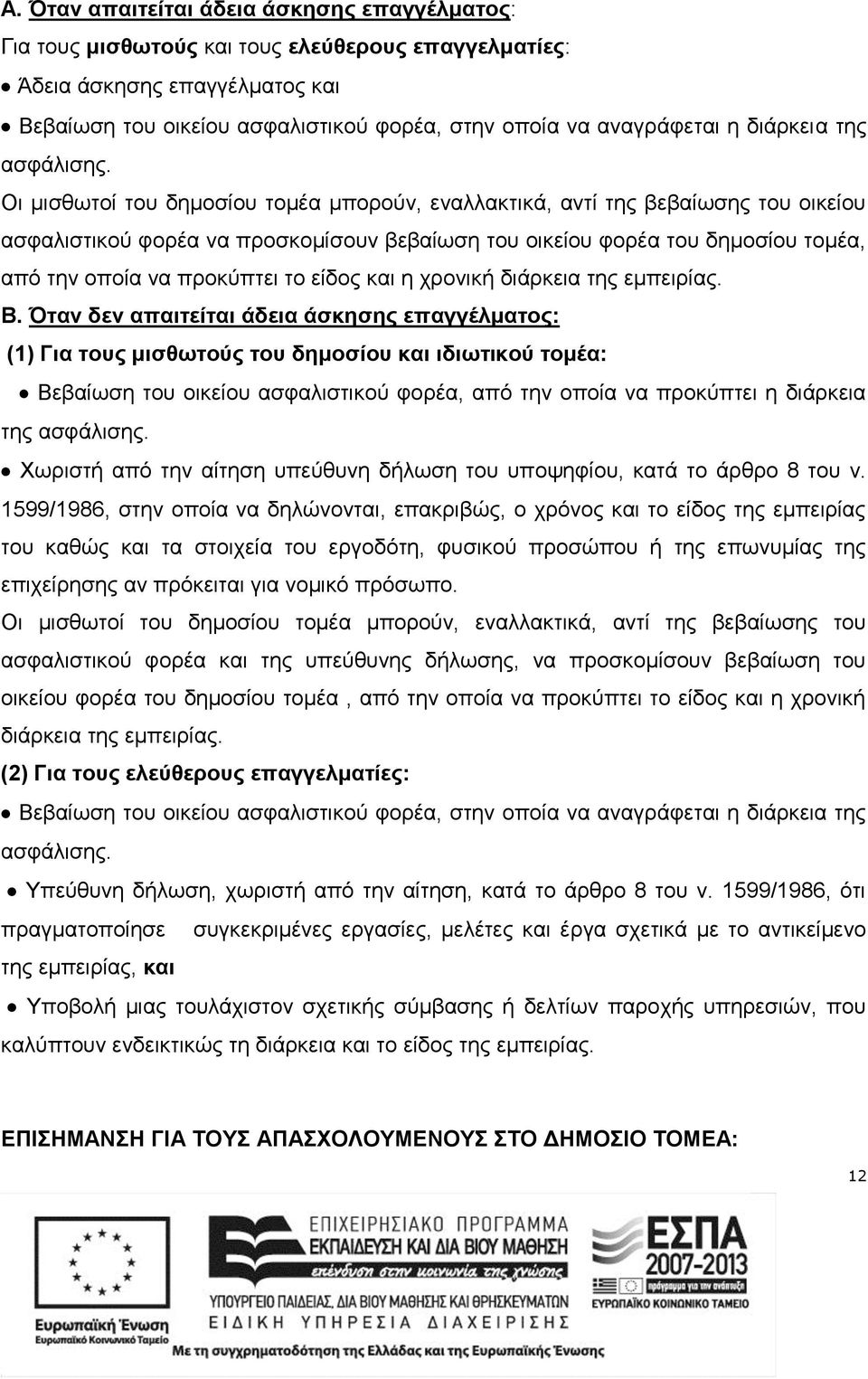 Οι μισθωτοί του δημοσίου τομέα μπορούν, εναλλακτικά, αντί της βεβαίωσης του οικείου ασφαλιστικού φορέα να προσκομίσουν βεβαίωση του οικείου φορέα του δημοσίου τομέα, από την οποία να προκύπτει το