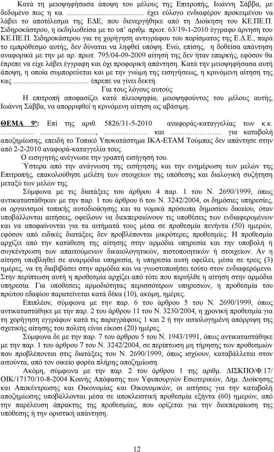 Ενώ, επίσης, η δοθείσα απάντηση αναφορικά με την με αρ. πρωτ. 795/04-09-2009 αίτησή της δεν ήταν επαρκής, εφόσον θα έπρεπε να είχε λάβει έγγραφη και όχι προφορική απάντηση.