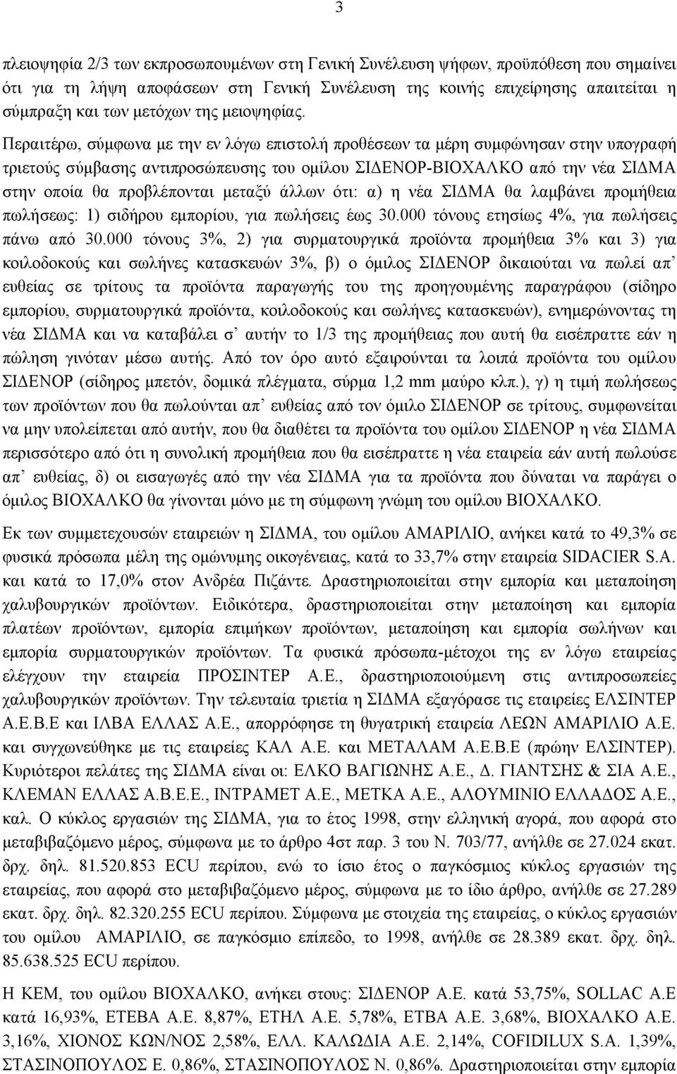 Περαιτέρω, σύμφωνα με την εν λόγω επιστολή προθέσεων τα μέρη συμφώνησαν στην υπογραφή τριετούς σύμβασης αντιπροσώπευσης του ομίλου ΣΙΔΕΝΟΡ-ΒΙΟΧΑΛΚΟ από την νέα ΣΙΔΜΑ στην οποία θα προβλέπονται μεταξύ