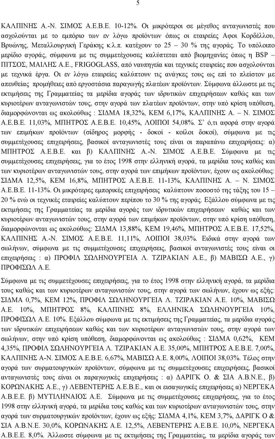 Οι εν λόγω εταιρείες καλύπτουν τις ανάγκες τους ως επί το πλείστον με απευθείας προμήθειες από εργοστάσια παραγωγής πλατέων προϊόντων.