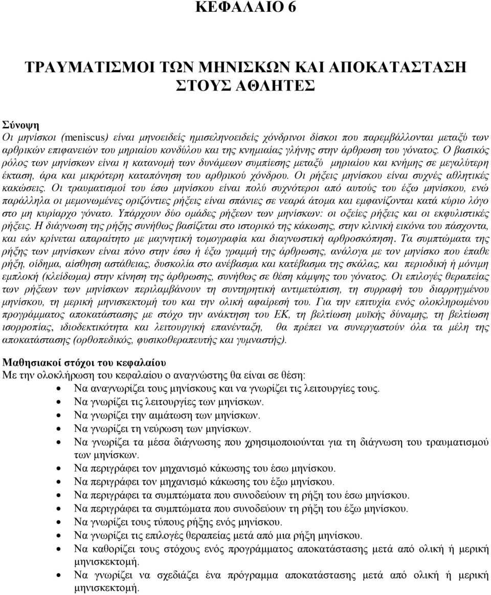 Ο βασικός ρόλος των μηνίσκων είναι η κατανομή των δυνάμεων συμπίεσης μεταξύ μηριαίου και κνήμης σε μεγαλύτερη έκταση, άρα και μικρότερη καταπόνηση του αρθρικού χόνδρου.