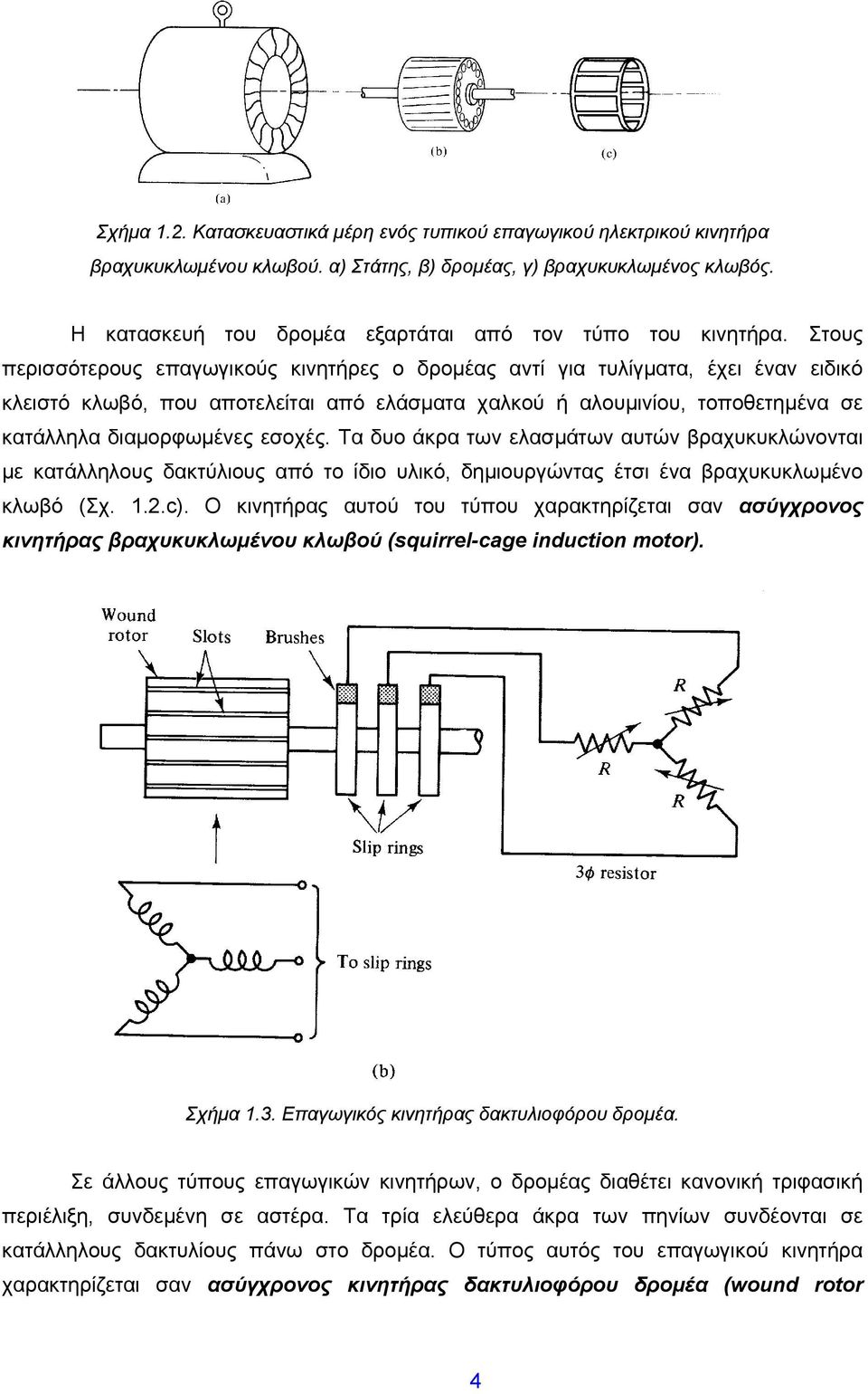 Στους περισσότερους επαγωγικούς κινητήρες ο δρομέας αντί για τυλίγματα, έχει έναν ειδικό κλειστό κλωβό, που αποτελείται από ελάσματα χαλκού ή αλουμινίου, τοποθετημένα σε κατάλληλα διαμορφωμένες