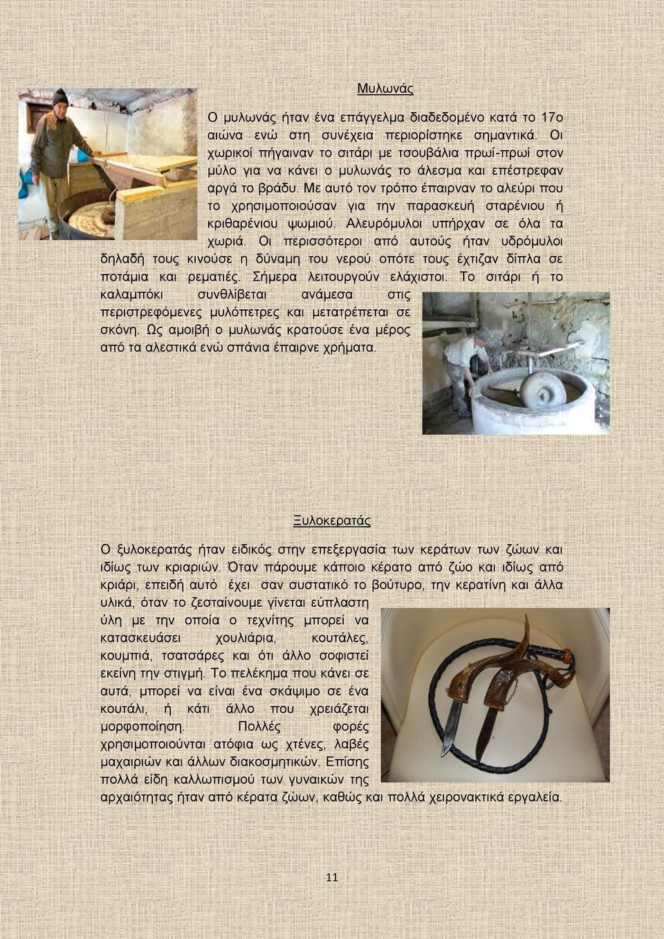 Με αυτό τον τρόπο έπαιρναν το αλεύρι που το χρησιμοποιούσαν για την παρασκευή σταρένιου ή κριθαρένιου ψωμιού. Αλευρόμυλοι υπήρχαν σε όλα τα χωριά.