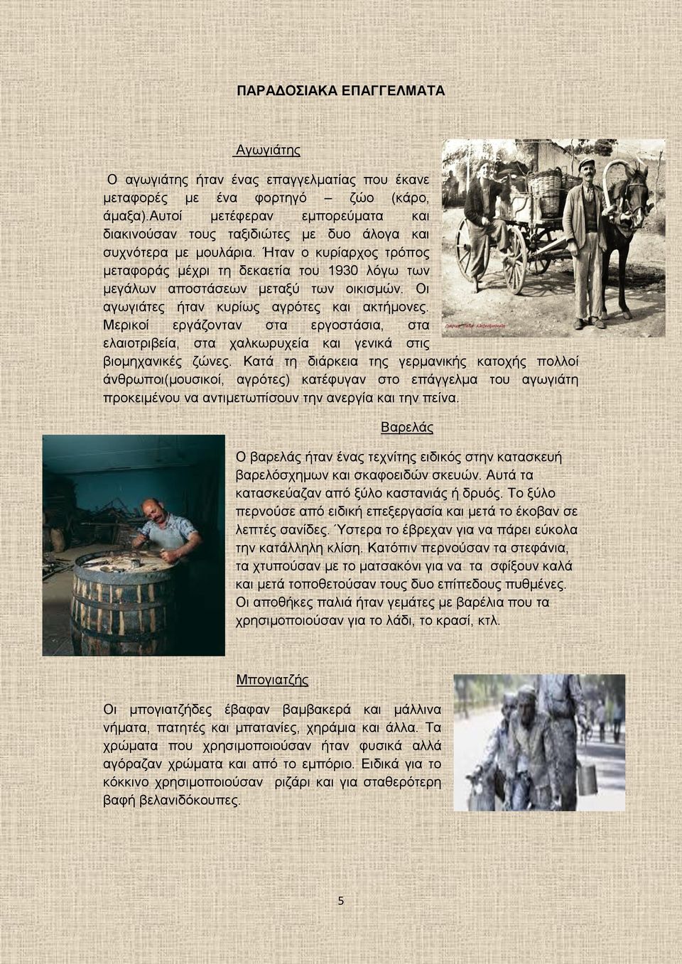 Ήταν ο κυρίαρχος τρόπος μεταφοράς μέχρι τη δεκαετία του 1930 λόγω των μεγάλων αποστάσεων μεταξύ των οικισμών. Οι αγωγιάτες ήταν κυρίως αγρότες και ακτήμονες.