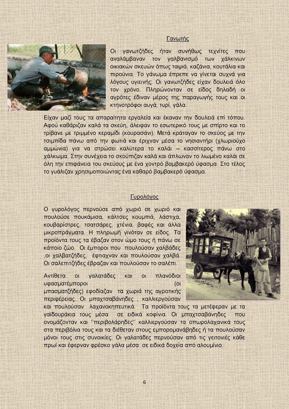 Πληρώνονταν σε είδος δηλαδή οι αγρότες έδιναν μέρος της παραγωγής τους και οι κτηνοτρόφοι αυγά, τυρί, γάλα. Είχαν μαζί τους τα απαραίτητα εργαλεία και έκαναν την δουλειά επί τόπου.