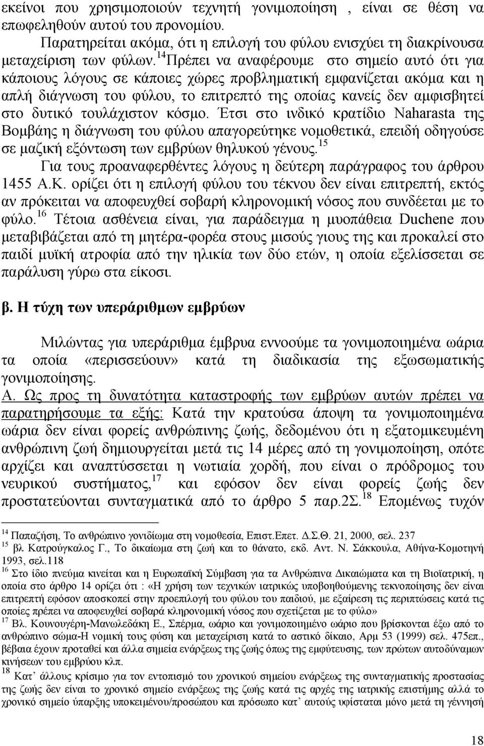 τουλάχιστον κόσµο. Έτσι στο ινδικό κρατίδιο Naharasta της Βοµβάης η διάγνωση του φύλου απαγορεύτηκε νοµοθετικά, επειδή οδηγούσε σε µαζική εξόντωση των εµβρύων θηλυκού γένους.