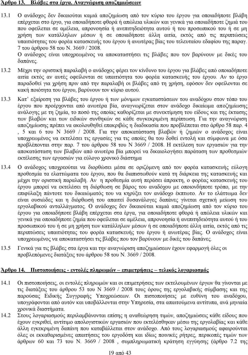 οφείλεται σε αμέλεια, απρονοησία ή ανεπιτηδειότητα αυτού ή του προσωπικού του ή σε μη χρήση των κατάλληλων μέσων ή σε οποιαδήποτε άλλη αιτία, εκτός από τις περιπτώσεις υπαιτιότητας του φορέα