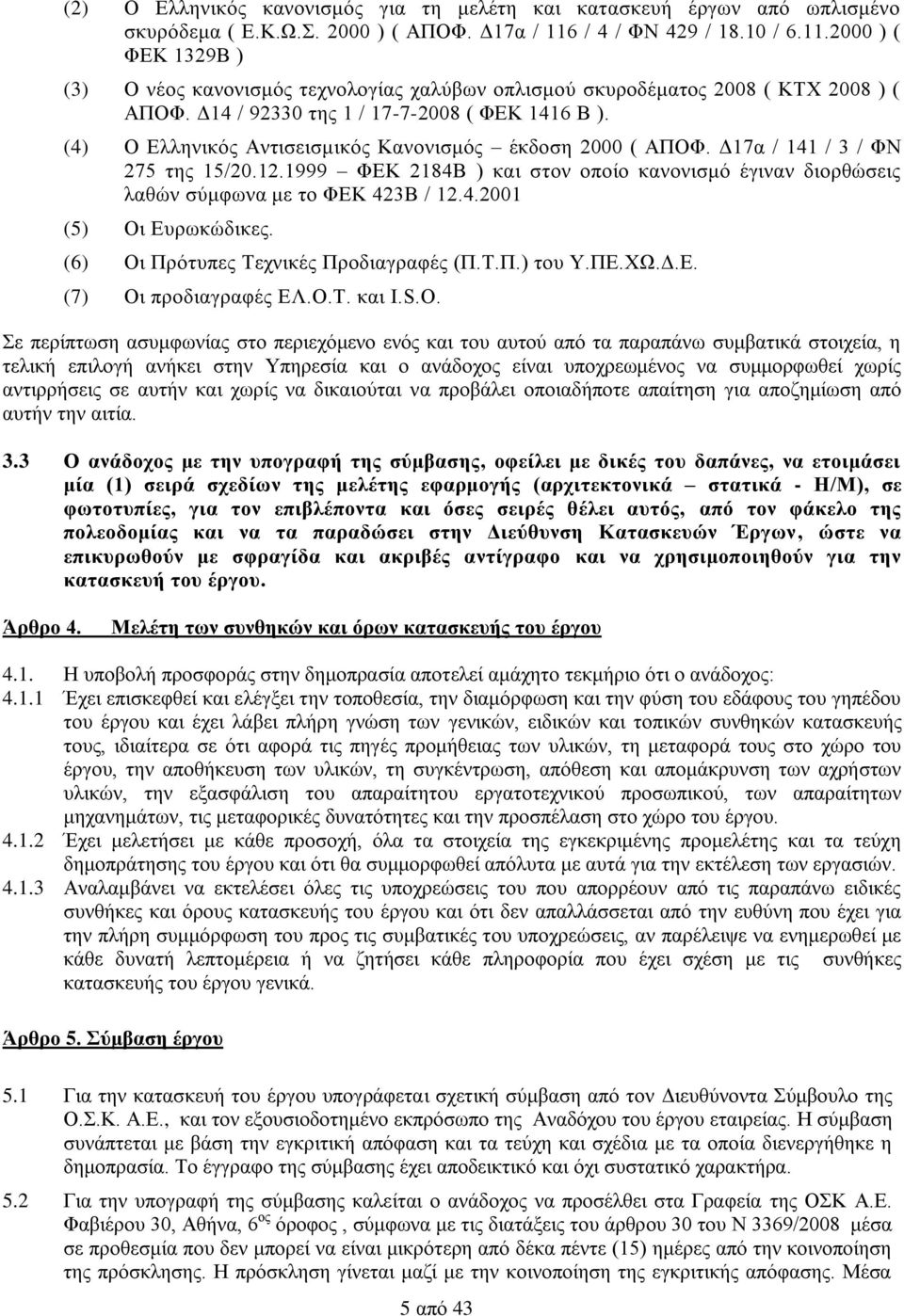 (4) Ο Ελληνικός Αντισεισμικός Κανονισμός έκδοση 2000 ( ΑΠΟΦ. Δ17α / 141 / 3 / ΦΝ 275 της 15/20.12.1999 ΦΕΚ 2184Β ) και στον οποίο κανονισμό έγιναν διορθώσεις λαθών σύμφωνα με το ΦΕΚ 423Β / 12.4.2001 (5) Οι Ευρωκώδικες.