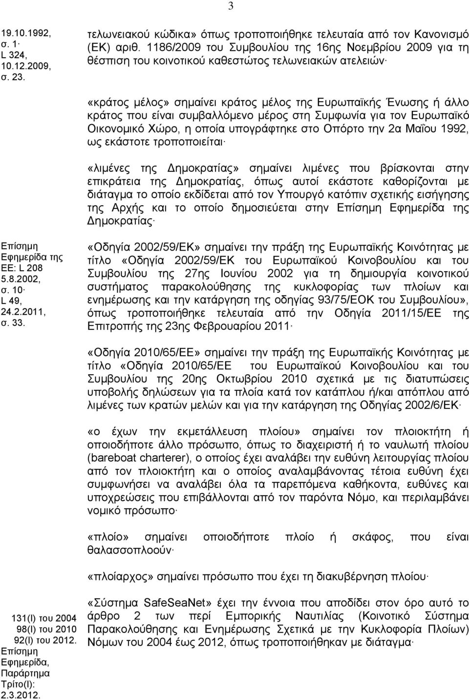 συμβαλλόμενο μέρος στη Συμφωνία για τον Ευρωπαϊκό Οικονομικό Χώρο, η οποία υπογράφτηκε στο Οπόρτο την 2α Μαΐου 1992, ως εκάστοτε τροποποιείται «λιμένες της Δημοκρατίας» σημαίνει λιμένες που