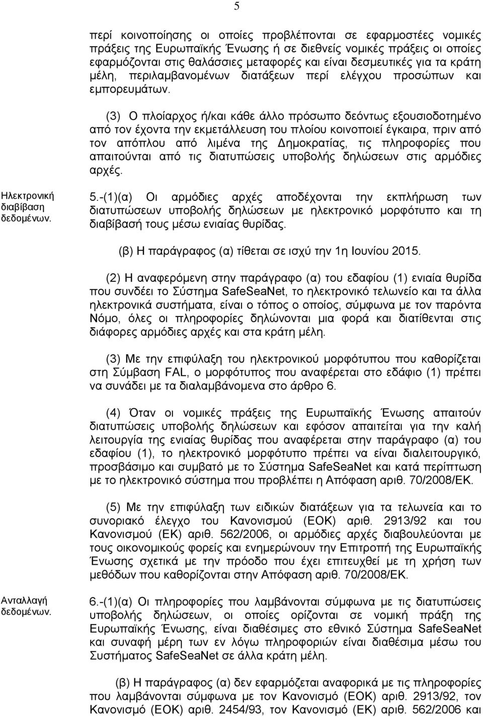 (3) Ο πλοίαρχος ή/και κάθε άλλο πρόσωπο δεόντως εξουσιοδοτημένο από τον έχοντα την εκμετάλλευση του πλοίου κοινοποιεί έγκαιρα, πριν από τον απόπλου από λιμένα της Δημοκρατίας, τις πληροφορίες που