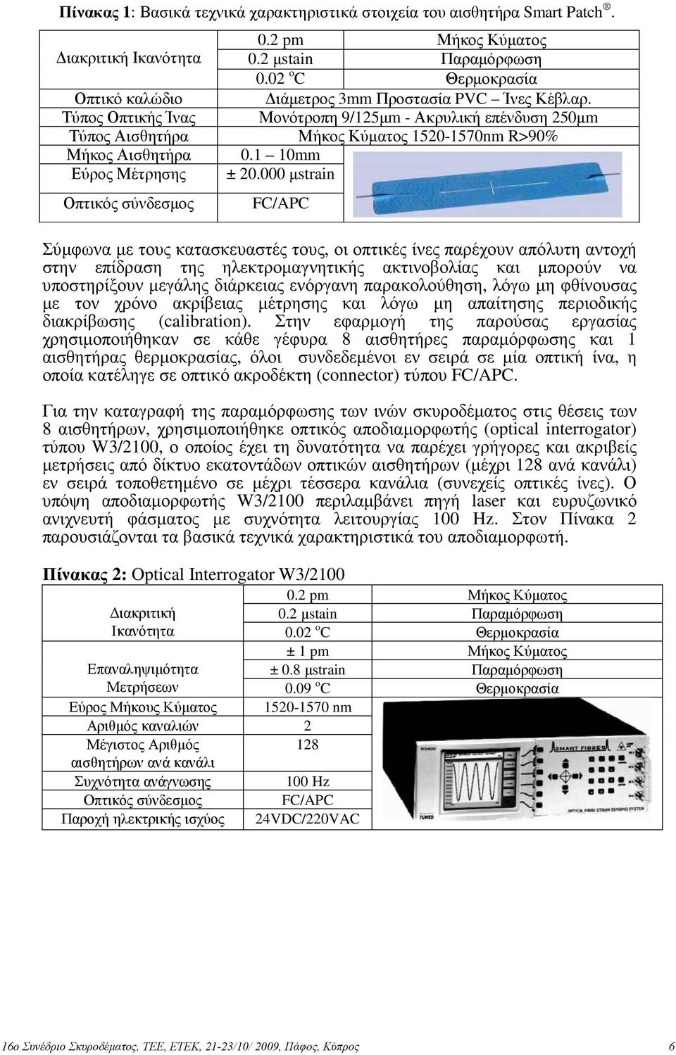 Τύπος Οπτικής Ίνας Μονότροπη 9/125µm - Ακρυλική επένδυση 250µm Τύπος Αισθητήρα Μήκος Κύµατος 1520-1570nm R>90% Μήκος Αισθητήρα 0.1 10mm Εύρος Μέτρησης ± 20.