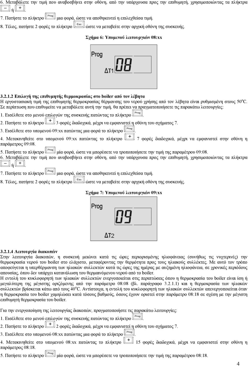 2 Επιλογή της επιθυµητής θερµοκρασίας στο boiler από τον λέβητα Η εργοστασιακή τιµή της επιθυµητής θερµοκρασίας θέρµανσης του νερού χρήσης από τον λέβητα είναι ρυθµισµένη στους 50 o C.