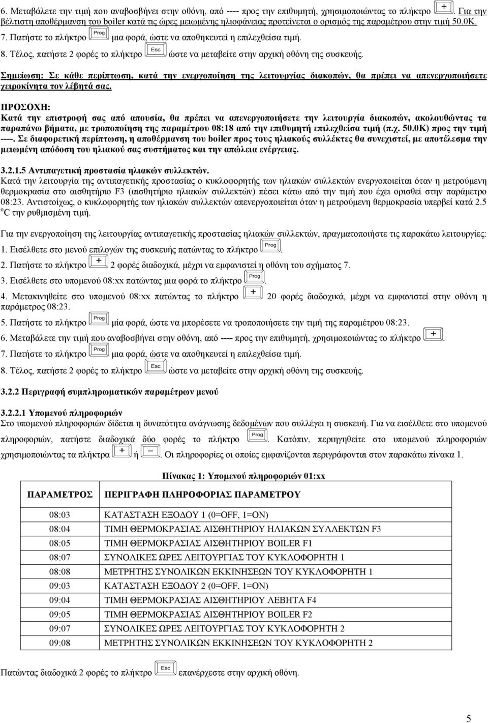 Πατήστε το πλήκτρο µια φορά, ώστε να αποθηκευτεί η επιλεχθείσα τιµή. 8. Τέλος, πατήστε 2 φορές το πλήκτρο ώστε να µεταβείτε στην αρχική οθόνη της συσκευής.