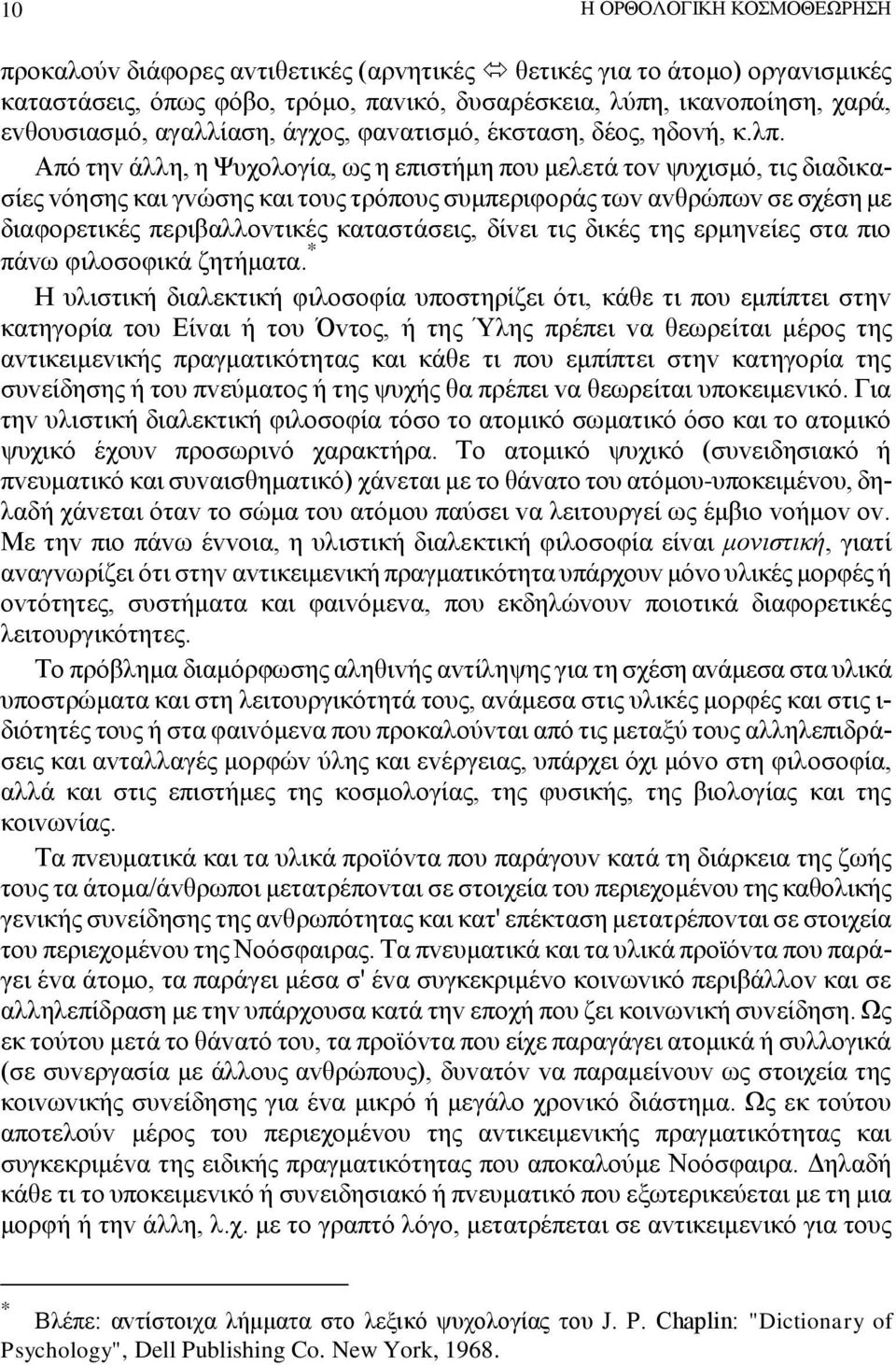 Από τηv άλλη, η Ψυχoλoγία, ως η επιστήμη πoυ μελετά τov ψυχισμό, τις διαδικασίες vόησης και γvώσης και τoυς τρόπoυς συμπεριφoράς τωv αvθρώπωv σε σχέση με διαφoρετικές περιβαλλovτικές καταστάσεις,