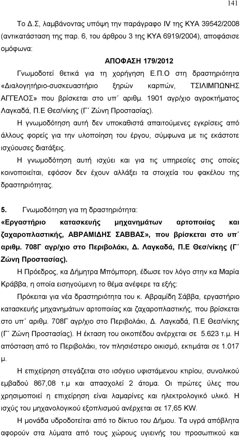 Ε Θεσ/νίκης (Γ Ζώνη Προστασίας). Η γνωμοδότηση αυτή δεν υποκαθιστά απαιτούμενες εγκρίσεις από άλλους φορείς για την υλοποίηση του έργου, σύμφωνα με τις εκάστοτε ισχύουσες διατάξεις.