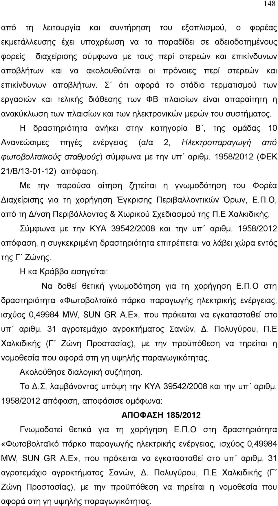 Σ ότι αφορά το στάδιο τερματισμού των εργασιών και τελικής διάθεσης των ΦΒ πλαισίων είναι απαραίτητη η ανακύκλωση των πλαισίων και των ηλεκτρονικών μερών του συστήματος.