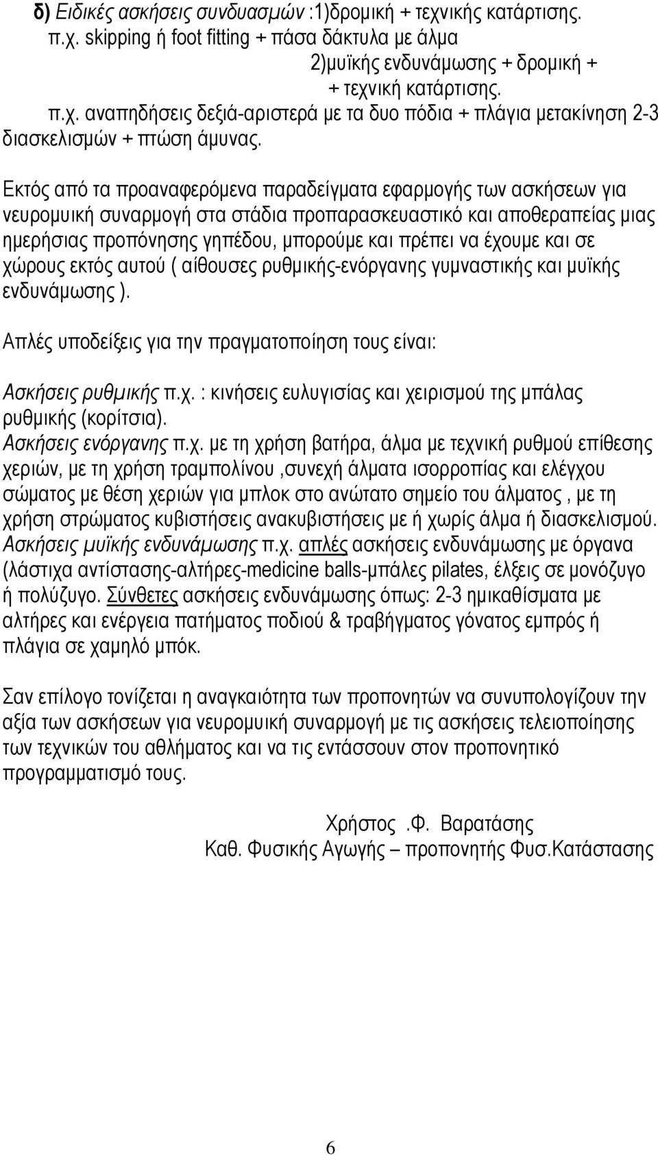 και σε χώρους εκτός αυτού ( αίθουσες ρυθμικής-ενόργανης γυμναστικής και μυϊκής ενδυνάμωσης ). Απλές υποδείξεις για την πραγματοποίηση τους είναι: Ασκήσεις ρυθμικής π.χ. : κινήσεις ευλυγισίας και χειρισμού της μπάλας ρυθμικής (κορίτσια).