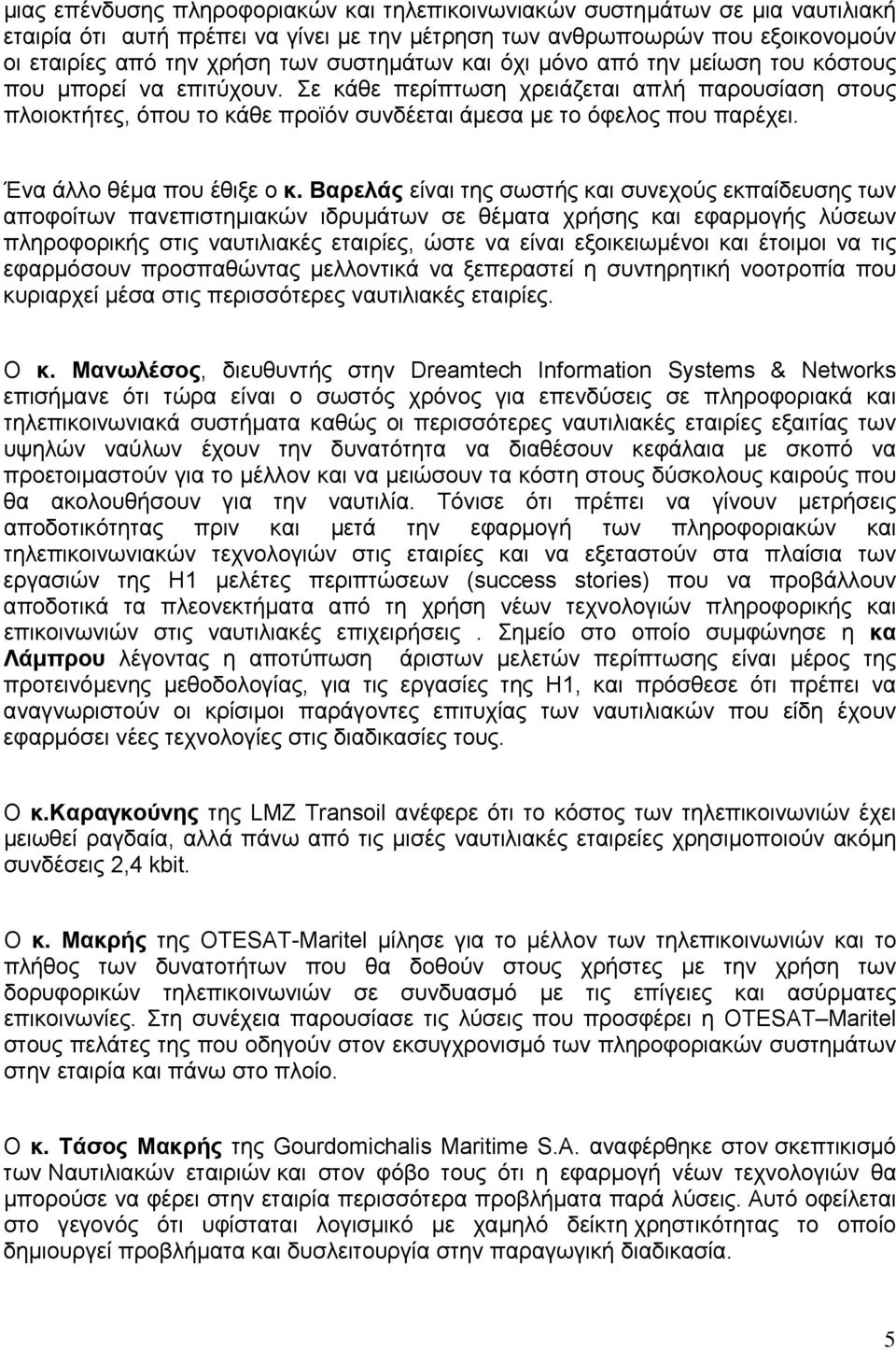 Σε κάθε περίπτωση χρειάζεται απλή παρουσίαση στους πλοιοκτήτες, όπου το κάθε προϊόν συνδέεται άµεσα µε το όφελος που παρέχει. Ένα άλλο θέµα που έθιξε ο κ.