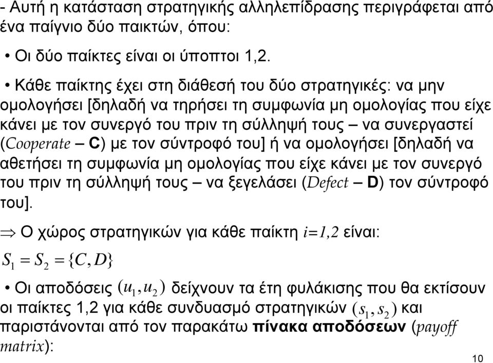 (Cooperate C) με τον σύντροφό του] ή να ομολογήσει [δηλαδή να αθετήσει τη συμφωνία μη ομολογίας που είχε κάνει με τον συνεργό του πριν τη σύλληψή τους να ξεγελάσει (Defect D) τον σύντροφό