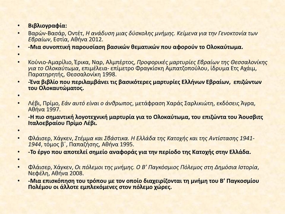 -Ένα βιβλίο που περιλαμβάνει τις βασικότερες μαρτυρίες Ελλήνων Εβραίων, επιζώντων του Ολοκαυτώματος. Λέβι, Πρίμο, Εάν αυτό είναι ο άνθρωπος, μετάφραση Χαράς Σαρλικιώτη, εκδόσεις Άγρα, Αθήνα 1997.