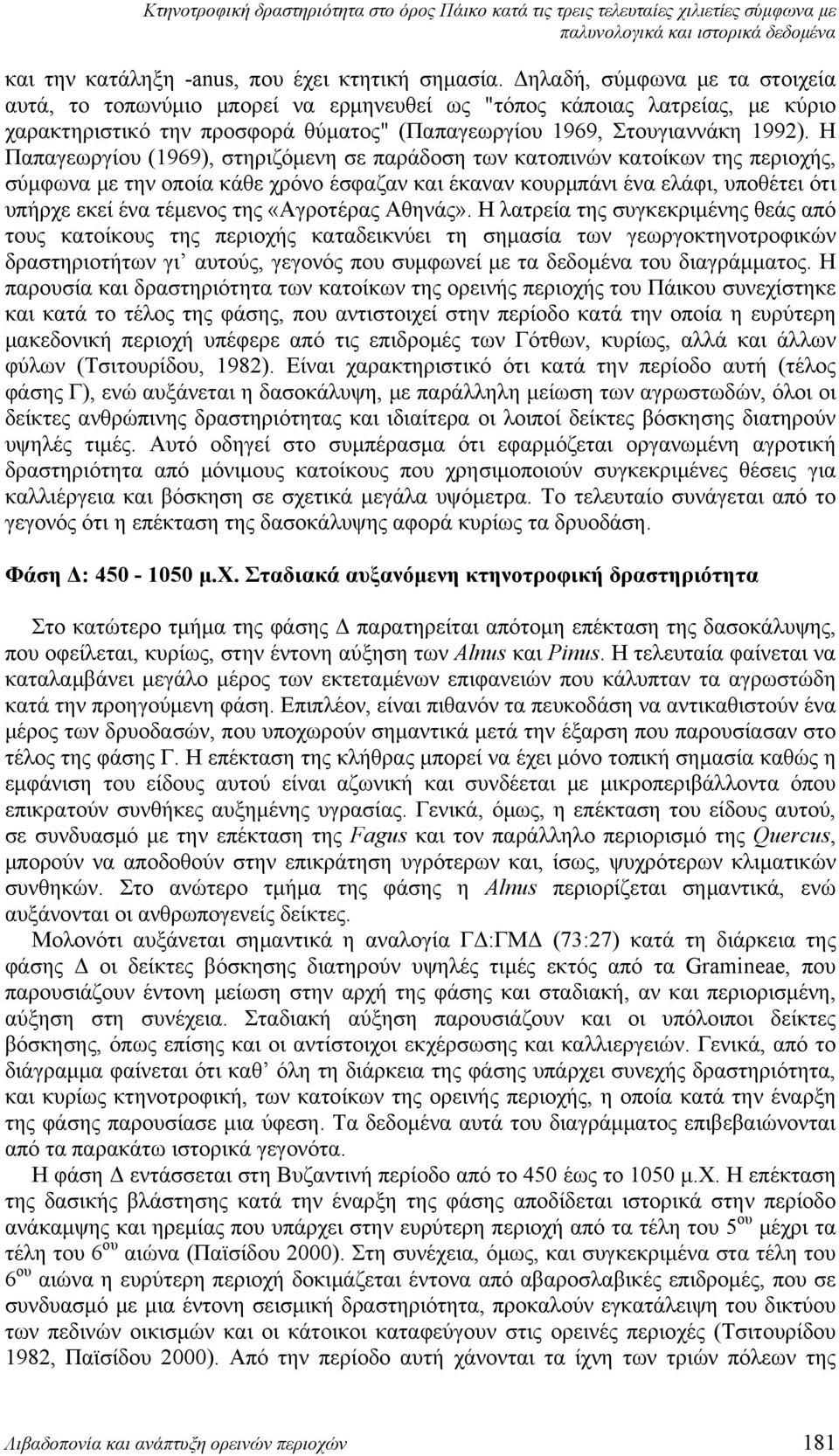 Η Παπαγεωργίου (1969), στηριζόμενη σε παράδοση των κατοπινών κατοίκων της περιοχής, σύμφωνα με την οποία κάθε χρόνο έσφαζαν και έκαναν κουρμπάνι ένα ελάφι, υποθέτει ότι υπήρχε εκεί ένα τέμενος της