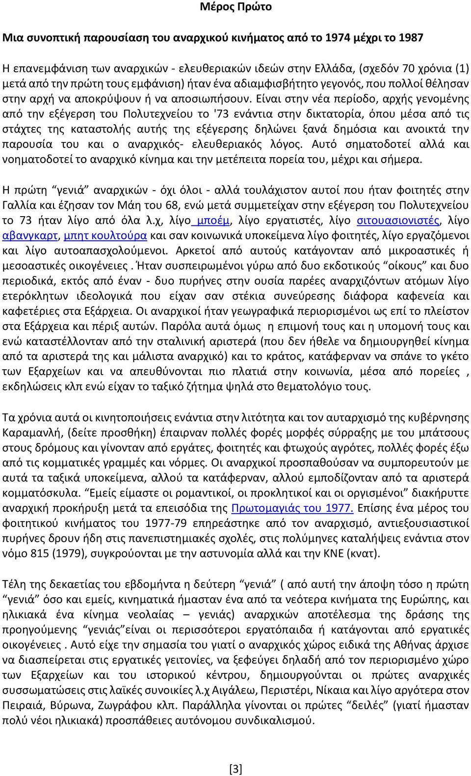 Είναι στην νέα περίοδο, αρχής γενομένης από την εξέγερση του Πολυτεχνείου το '73 ενάντια στην δικτατορία, όπου μέσα από τις στάχτες της καταστολής αυτής της εξέγερσης δηλώνει ξανά δημόσια και ανοικτά