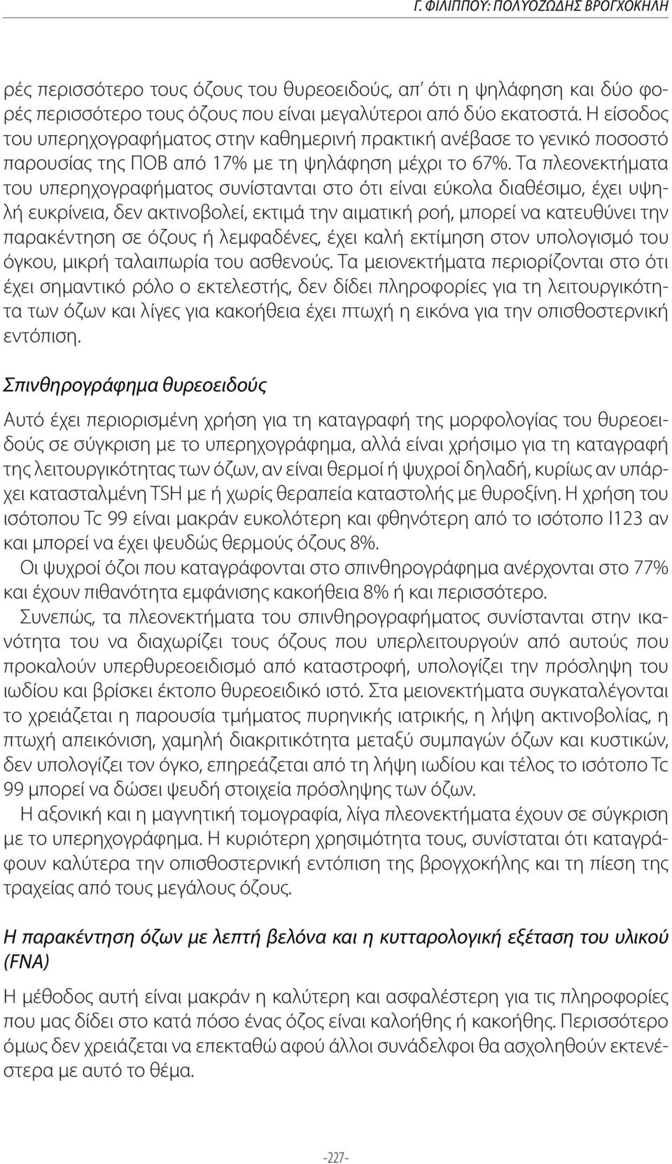 Τα πλεονεκτήματα του υπερηχογραφήματος συνίστανται στο ότι είναι εύκολα διαθέσιμο, έχει υψηλή ευκρίνεια, δεν ακτινοβολεί, εκτιμά την αιματική ροή, μπορεί να κατευθύνει την παρακέντηση σε όζους ή