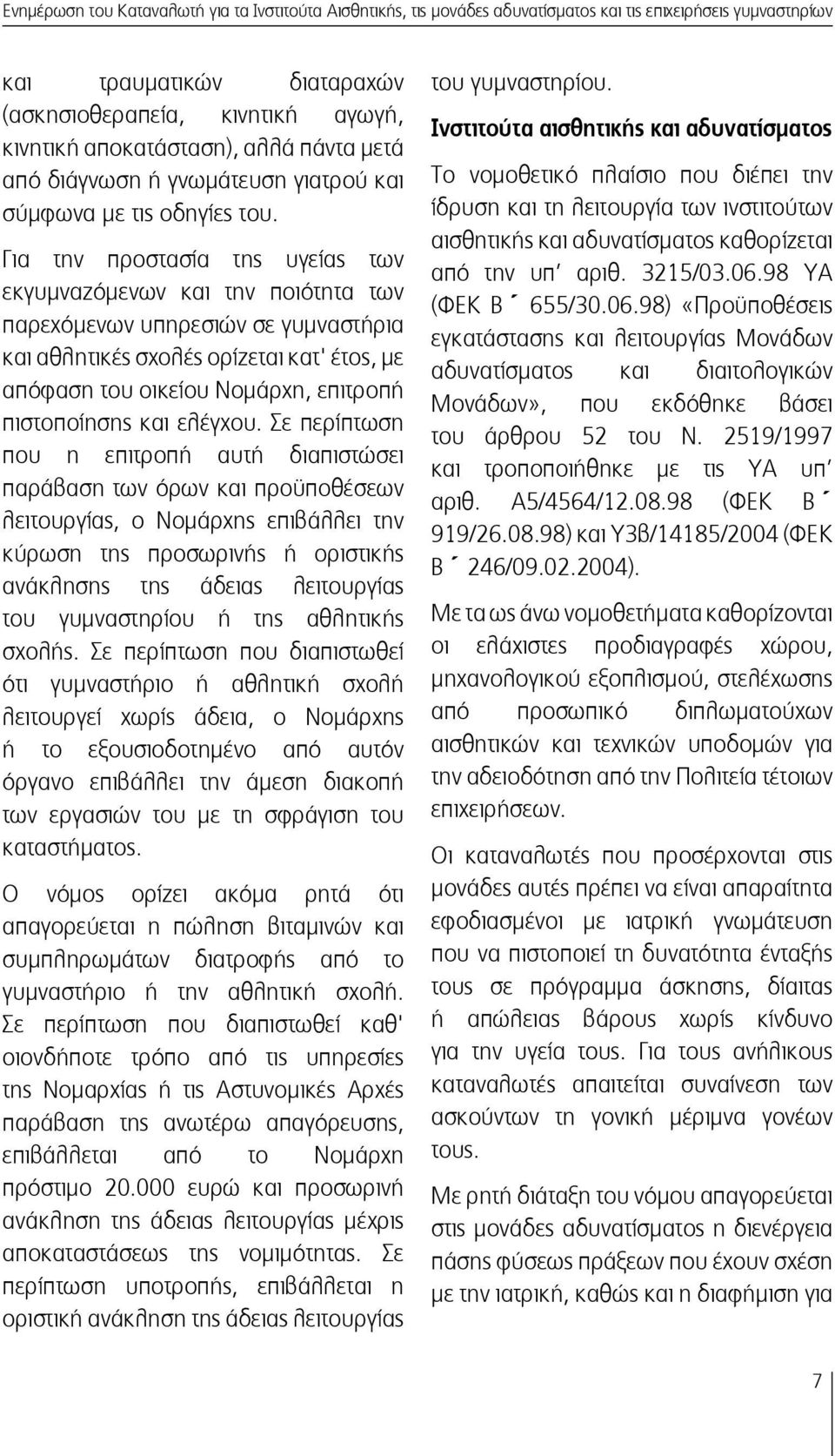Για την προστασία της υγείας των εκγυμναζόμενων και την ποιότητα των παρεχόμενων υπηρεσιών σε γυμναστήρια και αθλητικές σχολές ορίζεται κατ' έτος, με απόφαση του οικείου Νομάρχη, επιτροπή