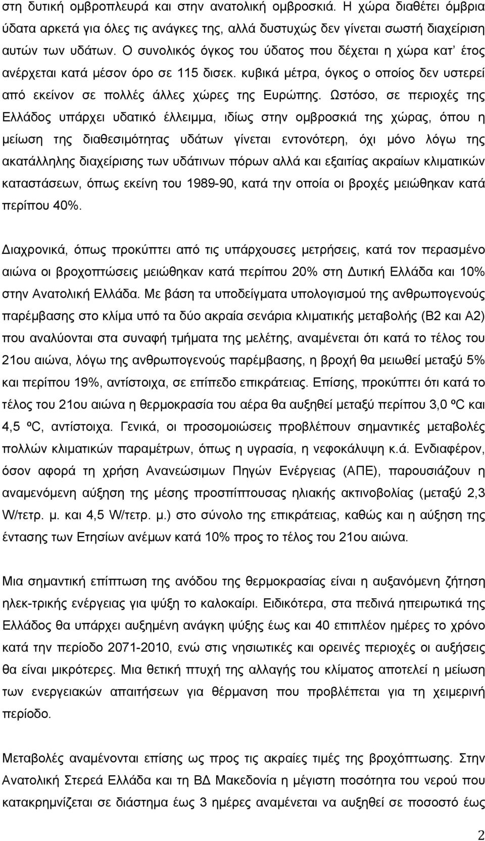 Ωστόσο, σε περιοχές της Ελλάδος υπάρχει υδατικό έλλειμμα, ιδίως στην ομβροσκιά της χώρας, όπου η μείωση της διαθεσιμότητας υδάτων γίνεται εντονότερη, όχι μόνο λόγω της ακατάλληλης διαχείρισης των