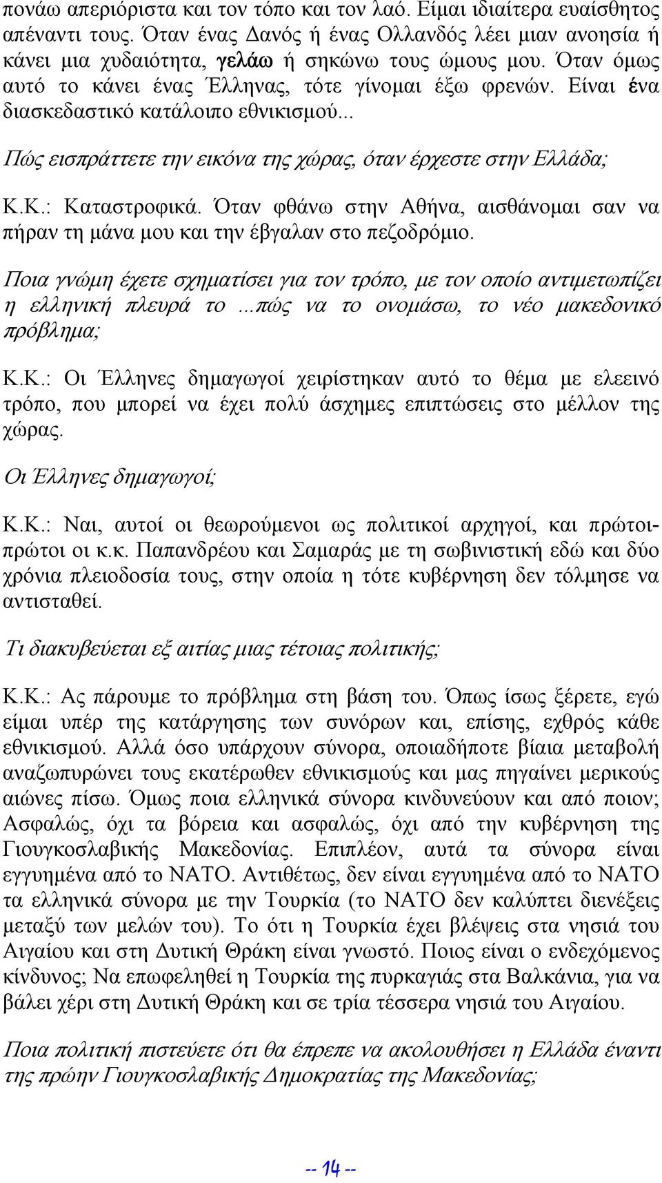 Όταν φθάνω στην Αθήνα, αισθάνομαι σαν να πήραν τη μάνα μου και την έβγαλαν στο πεζοδρόμιο. Ποια γνώμη έχετε σχηματίσει για τον τρόπο, με τον οποίο αντιμετωπίζει η ελληνική πλευρά το.