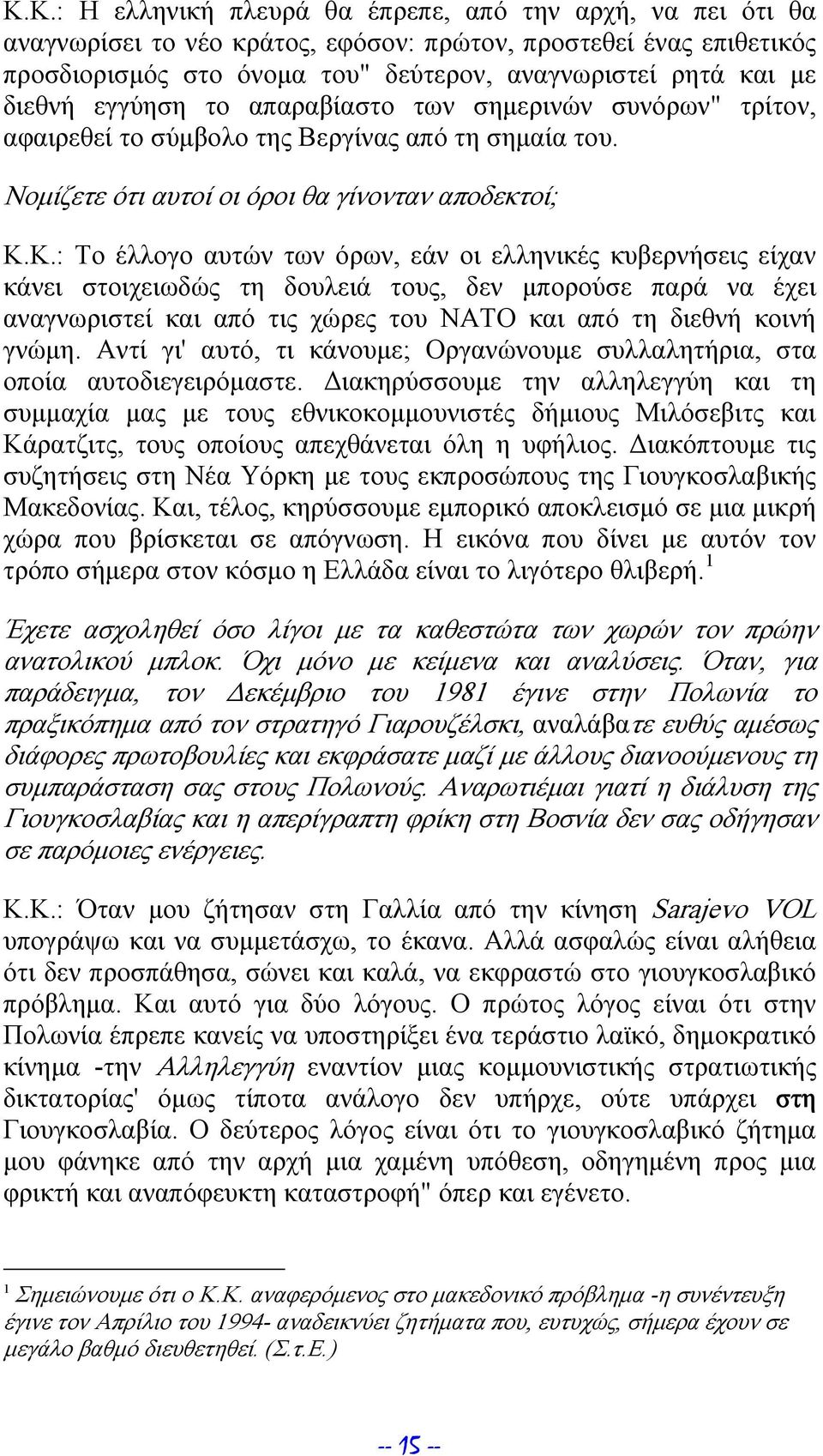 Κ.: Το έλλογο αυτών των όρων, εάν οι ελληνικές κυβερνήσεις είχαν κάνει στοιχειωδώς τη δουλειά τους, δεν μπορούσε παρά να έχει αναγνωριστεί και από τις χώρες του NATO και από τη διεθνή κοινή γνώμη.