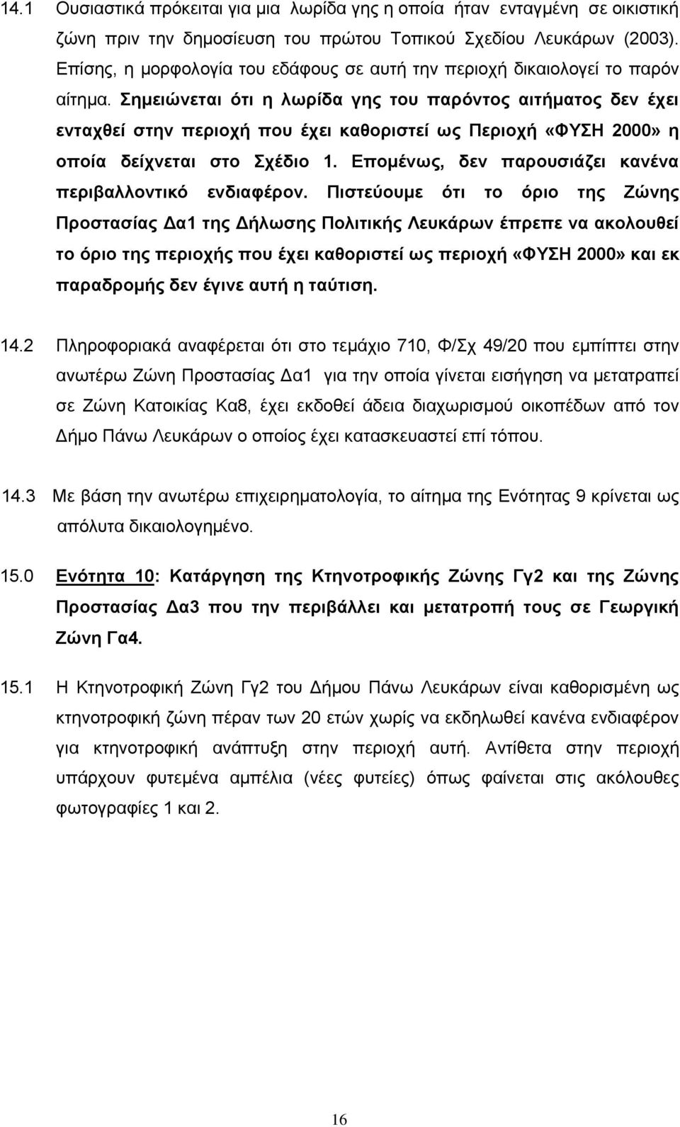 Σημειώνεται ότι η λωρίδα γης του παρόντος αιτήματος δεν έχει ενταχθεί στην περιοχή που έχει καθοριστεί ως Περιοχή «ΦΥΣΗ 2000» η οποία δείχνεται στο Σχέδιο 1.