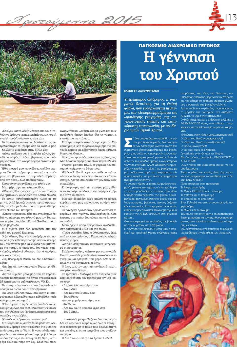 «Δέστε τη βάρκα σας κι ανεβείτε πάνω», φωνάζει ο νεαρός Ιταλός κυβερνήτης που μισόγυμνος πάνω στη κόντρα γέφυρα έκανε τις μανούβρες. Ήλθε η σειρά μου να ανέβω κι ωχ!