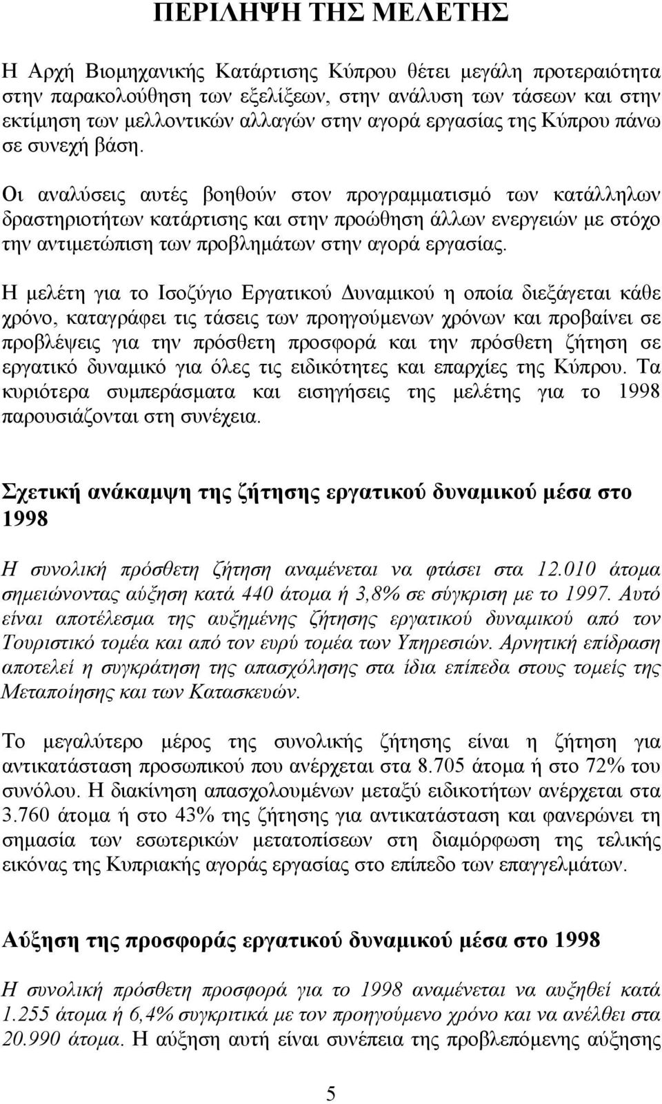 Οι αναλύσεις αυτές βοηθούν στον προγραμματισμό των κατάλληλων δραστηριοτήτων κατάρτισης και στην προώθηση άλλων ενεργειών με στόχο την αντιμετώπιση των προβλημάτων στην αγορά εργασίας.