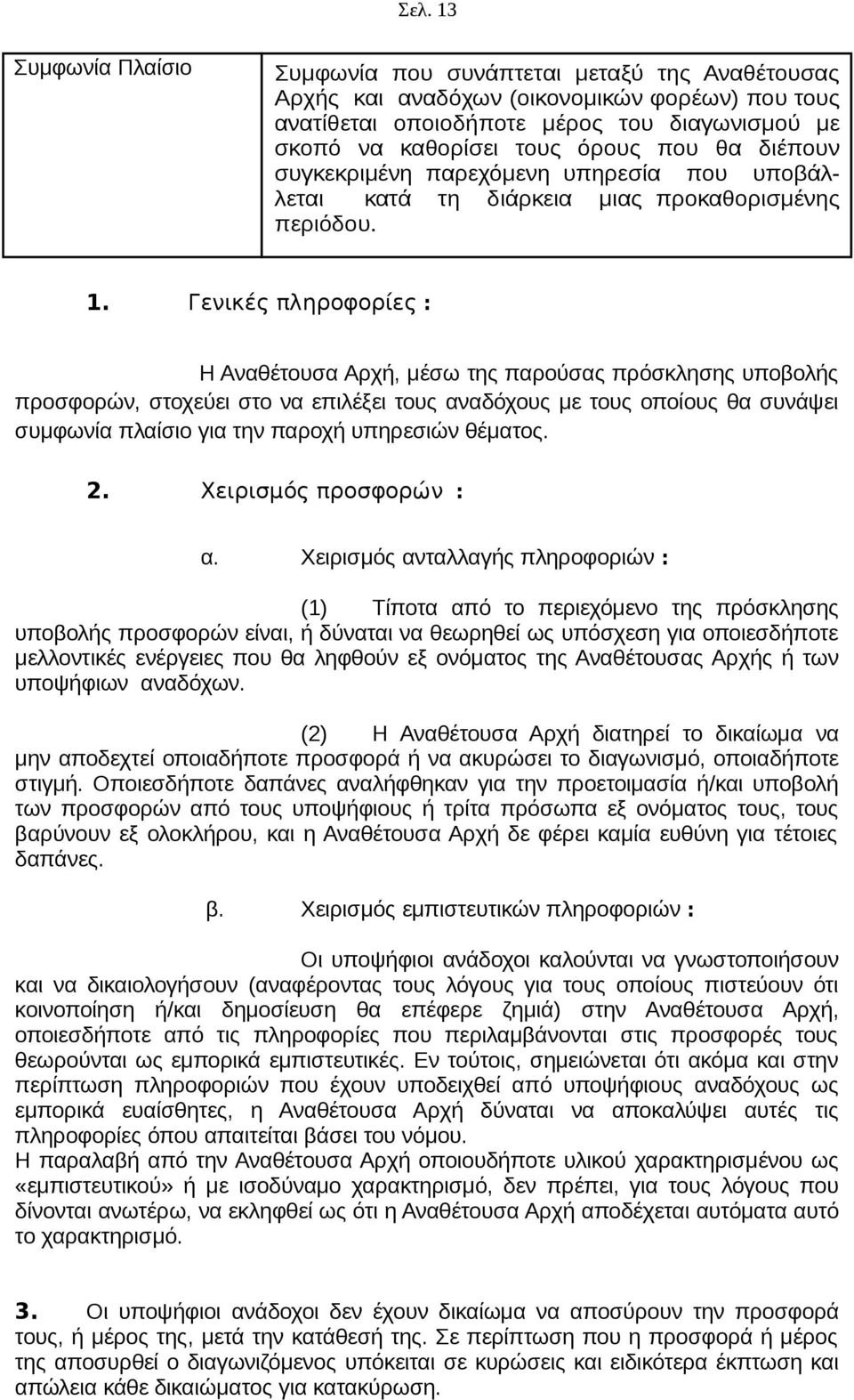 Γενικές πληροφορίες : Η Αναθέτουσα Αρχή, μέσω της παρούσας πρόσκλησης υποβολής προσφορών, στοχεύει στο να επιλέξει τους αναδόχους με τους οποίους θα συνάψει συμφωνία πλαίσιο για την παροχή υπηρεσιών