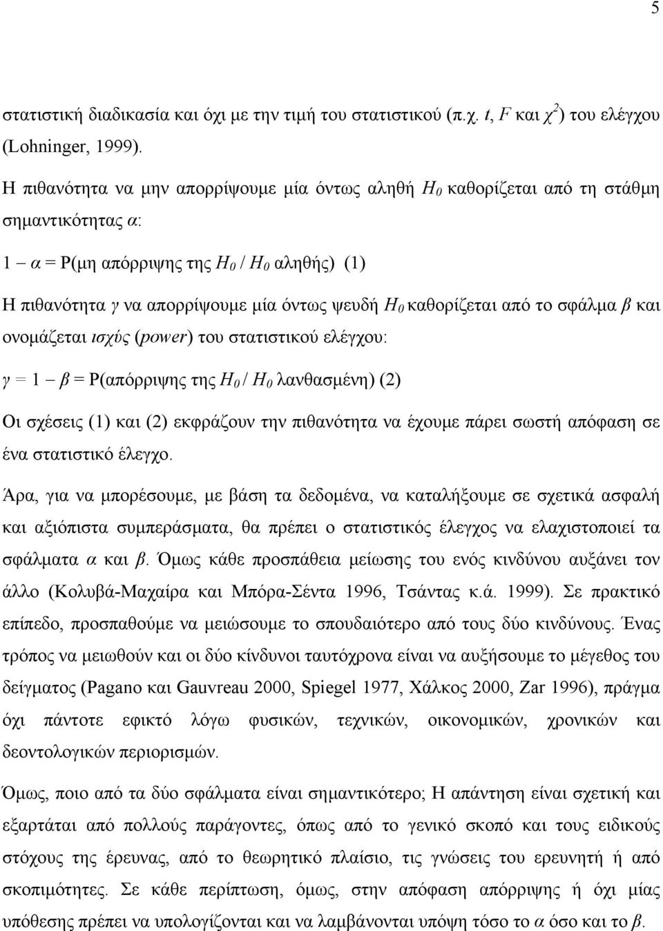 καθορίζεται από το σφάλµα β και ονοµάζεται ισχύς (power) του στατιστικού ελέγχου: γ = 1 β = Ρ(απόρριψης της Η 0 / Η 0 λανθασµένη) (2) Οι σχέσεις (1) και (2) εκφράζουν την πιθανότητα να έχουµε πάρει