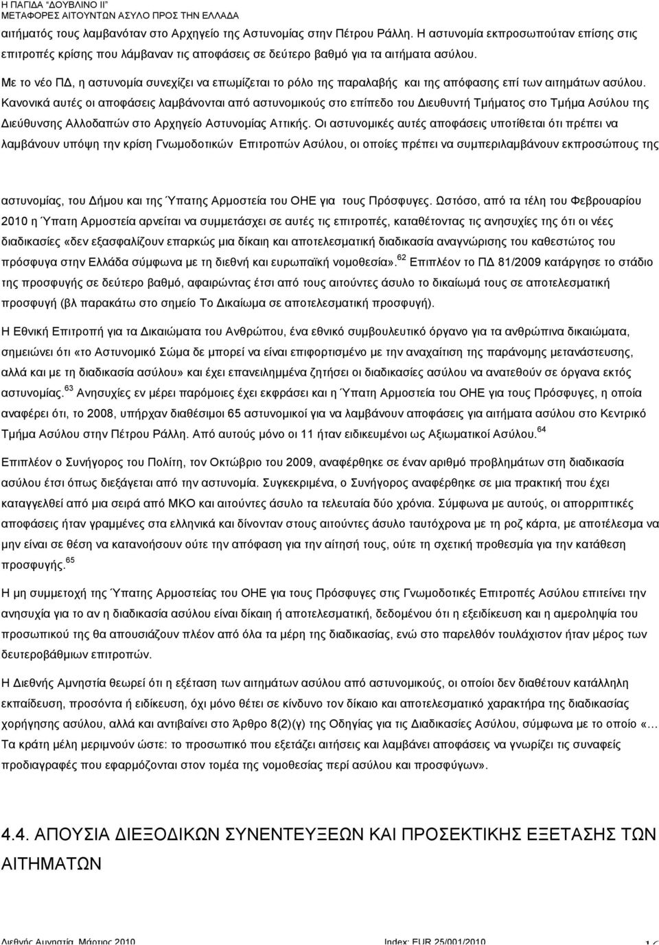 Κανονικά αυτές οι αποφάσεις λαµβάνονται από αστυνοµικούς στο επίπεδο του Διευθυντή Τµήµατος στο Τµήµα Ασύλου της Διεύθυνσης Αλλοδαπών στο Αρχηγείο Αστυνοµίας Αττικής.