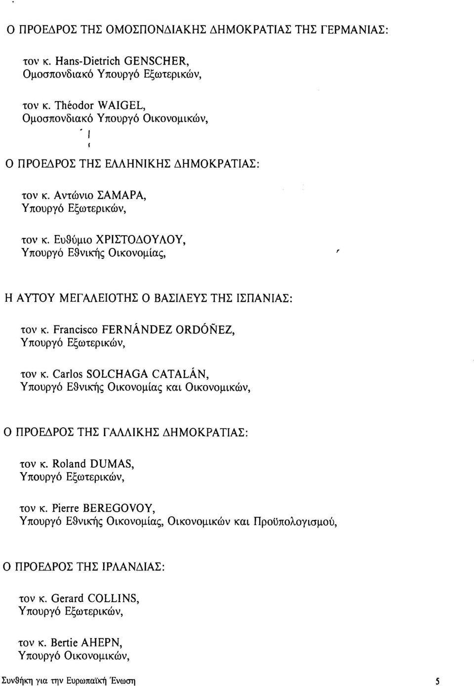 Ευθύμιο ΧΡΙΣΤΟΔΟΥΛΟΥ, Υπουργό Εθνικής Οικονομίας, Η ΑΥΤΟΥ ΜΕΓΑΛΕΙΟΤΗΣ Ο ΒΑΣΙΛΕΥΣ ΤΗΣ ΙΣΠΑΝΙΑΣ: τον κ. Francisco FERNÁNDEZ ORDÓÑEZ, Υπουργό Εξωτερικών, τον κ.