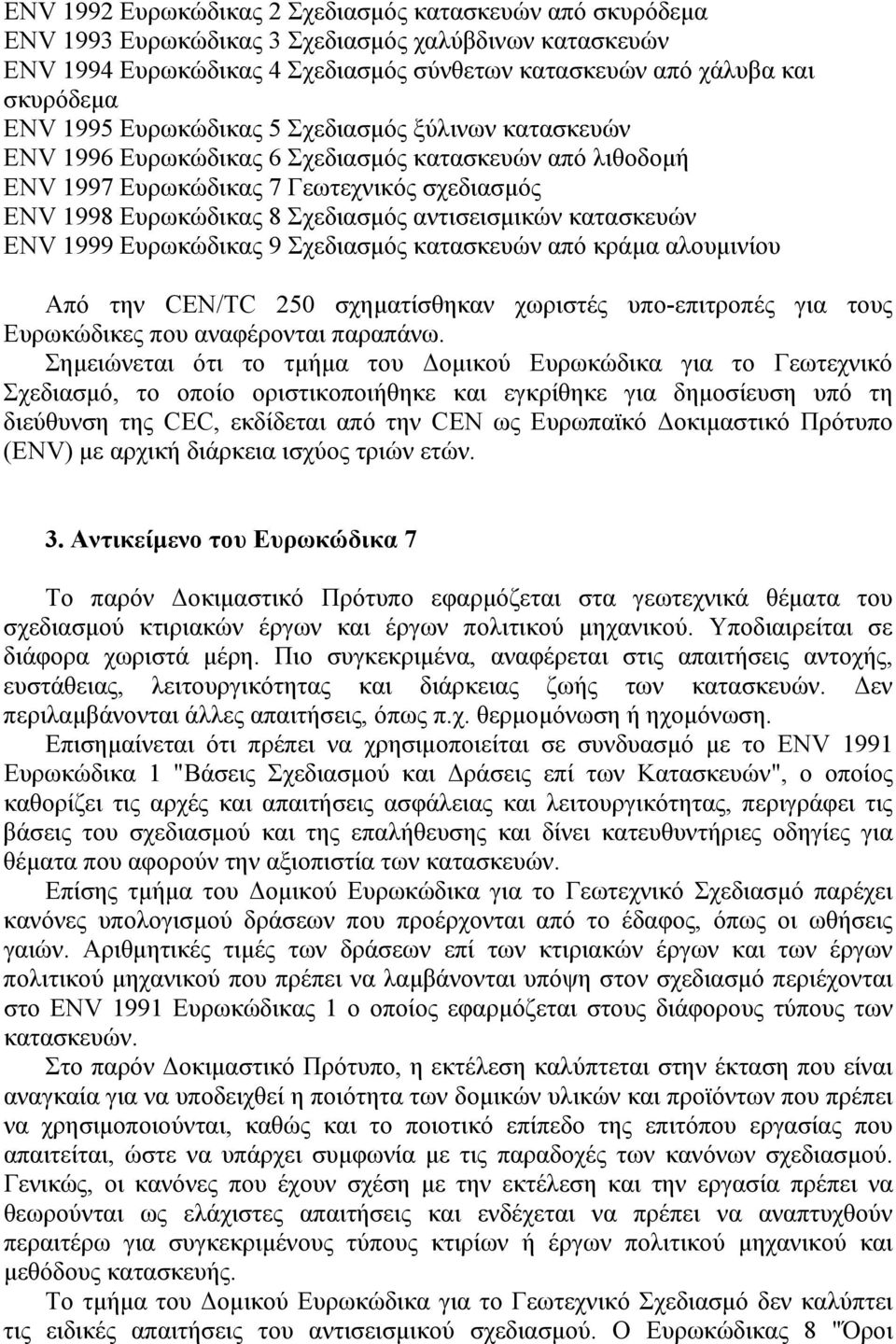 αντισεισµικών κατασκευών ΕΝV 1999 Ευρωκώδικας 9 Σχεδιασµός κατασκευών από κράµα αλουµινίου Από την CEN/TC 250 σχηµατίσθηκαν χωριστές υπο-επιτροπές για τους Ευρωκώδικες που αναφέρονται παραπάνω.