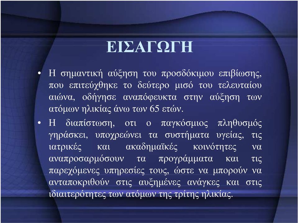 Η διαπίστωση, οτι ο παγκόσµιος πληθυσµός γηράσκει, υποχρεώνει τα συστήµατα υγείας, τις ιατρικές και ακαδηµαϊκές