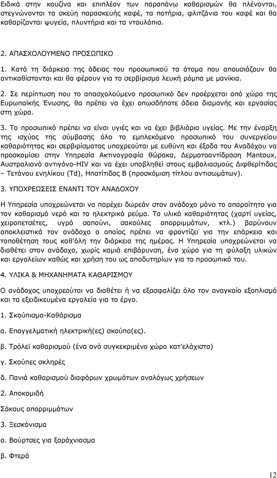 Σε περίπτωση που το απασχολούμενο προσωπικό δεν προέρχεται από χώρα της Ευρωπαϊκής Ένωσης, θα πρέπει να έχει οπωσδήποτε άδεια διαμονής και εργασίας στη χώρα. 3.