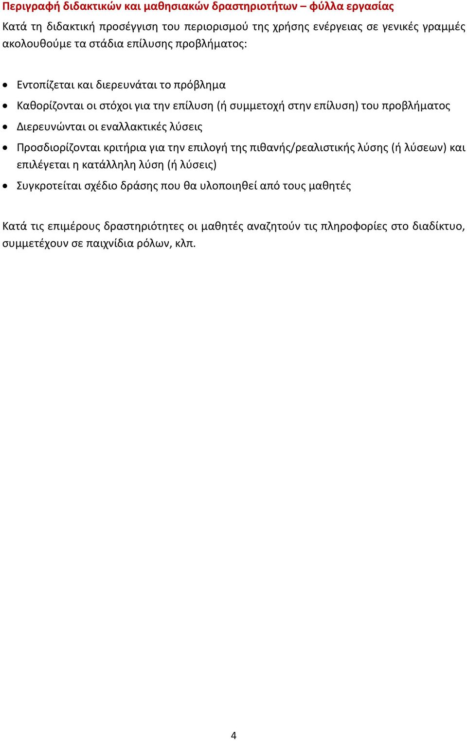οι εναλλακτικές λύσεις Προσδιορίζονται κριτήρια για την επιλογή της πιθανής/ρεαλιστικής λύσης (ή λύσεων) και επιλέγεται η κατάλληλη λύση (ή λύσεις) Συγκροτείται